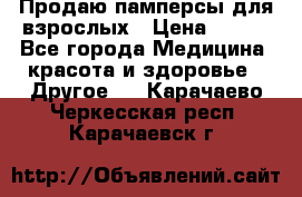 Продаю памперсы для взрослых › Цена ­ 700 - Все города Медицина, красота и здоровье » Другое   . Карачаево-Черкесская респ.,Карачаевск г.